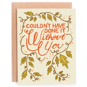 Couldn't Have Done it Without You Greeting Card
